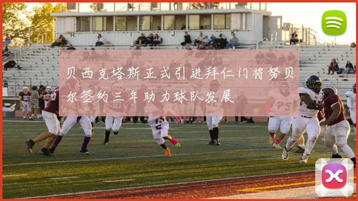 贝西克塔斯正式引进拜仁门将努贝尔签约三年助力球队发展