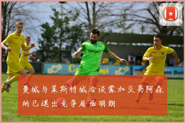 曼城与莱斯特城洽谈蒙加交易阿森纳已退出竞争局面明朗