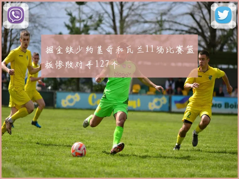 掘金缺少约基奇和瓦兰11场比赛篮板惨败对手127个