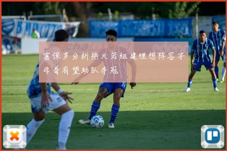 富保罗分析热火若组建理想阵容字母哥有望助队夺冠