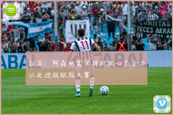 拉亚：阿森纳需保持积极心态全力以赴迎战欧冠决赛