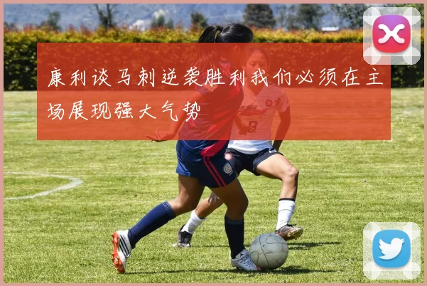 康利谈马刺逆袭胜利我们必须在主场展现强大气势