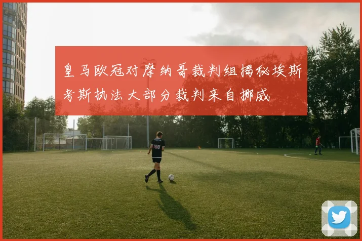 皇马欧冠对摩纳哥裁判组揭秘埃斯考斯执法大部分裁判来自挪威