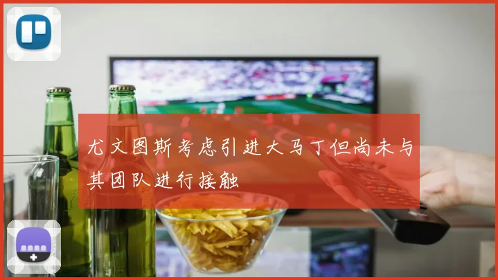 尤文图斯考虑引进大马丁但尚未与其团队进行接触