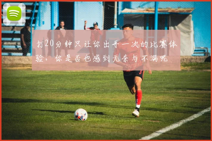 打20分钟只让你出手一次的比赛体验，你是否也感到无奈与不满呢