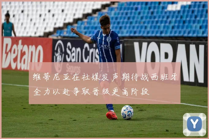 维蒂尼亚在社媒发声期待战西班牙全力以赴争取晋级更高阶段