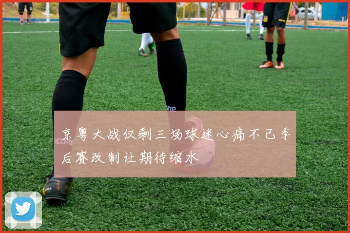京粤大战仅剩三场球迷心痛不已季后赛改制让期待缩水