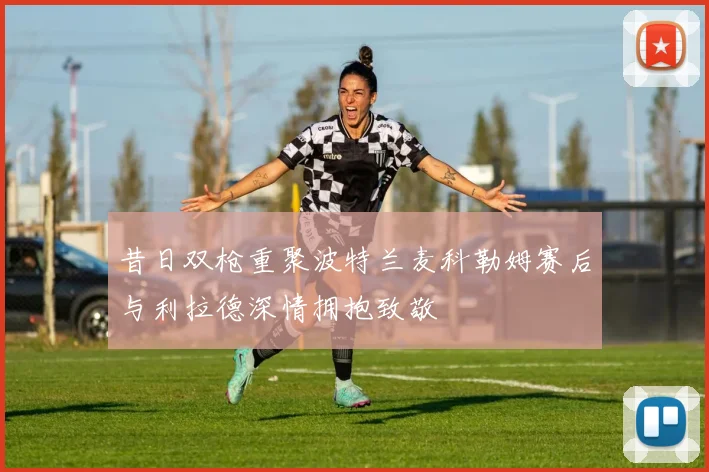 昔日双枪重聚波特兰麦科勒姆赛后与利拉德深情拥抱致敬